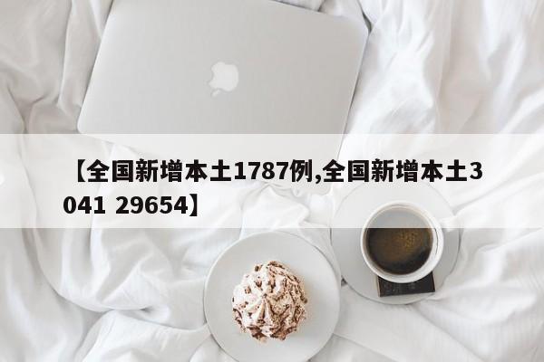 【全国新增本土1787例,全国新增本土3041 29654】