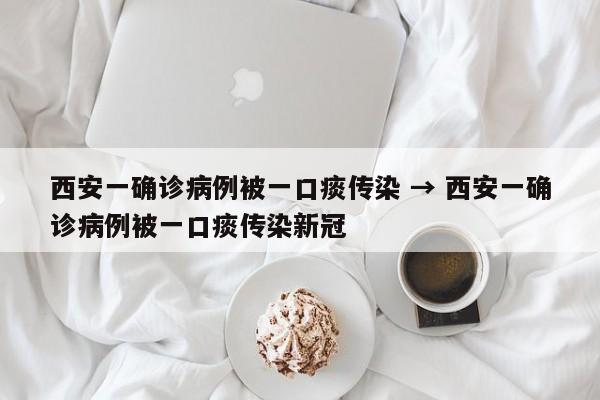 西安一确诊病例被一口痰传染 → 西安一确诊病例被一口痰传染新冠