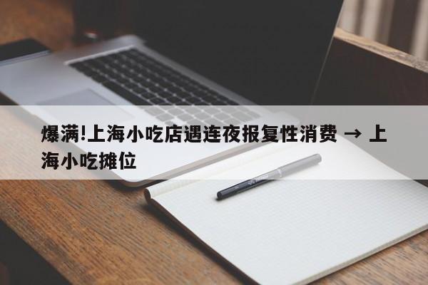 爆满!上海小吃店遇连夜报复性消费 → 上海小吃摊位