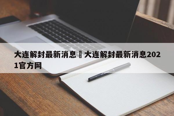 大连解封最新消息›大连解封最新消息2021官方网
