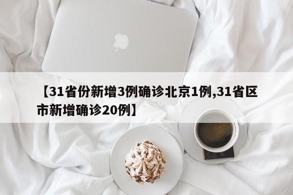 【31省份新增3例确诊北京1例,31省区市新增确诊20例】