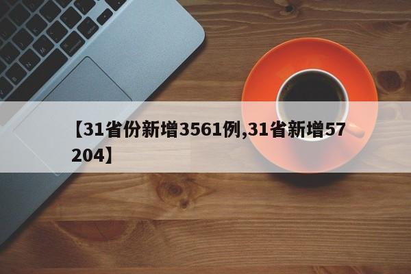 【31省份新增3561例,31省新增57 204】