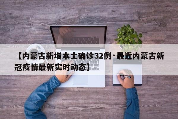 【内蒙古新增本土确诊32例·最近内蒙古新冠疫情最新实时动态】