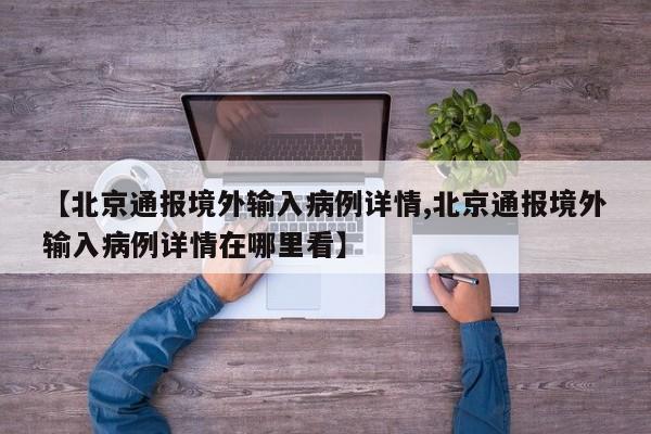 【北京通报境外输入病例详情,北京通报境外输入病例详情在哪里看】