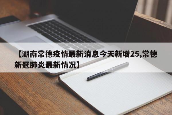 【湖南常德疫情最新消息今天新增25,常德新冠肺炎最新情况】