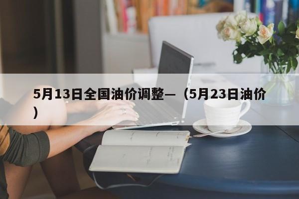 5月13日全国油价调整—（5月23日油价）