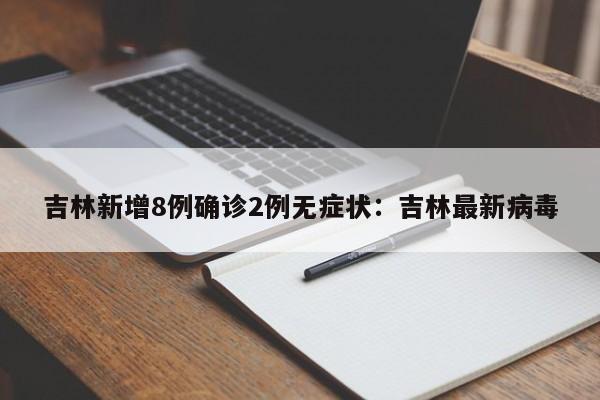 吉林新增8例确诊2例无症状：吉林最新病毒