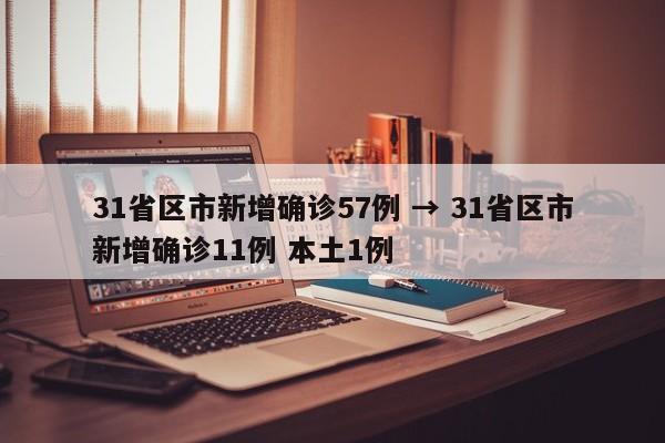 31省区市新增确诊57例 → 31省区市新增确诊11例 本土1例