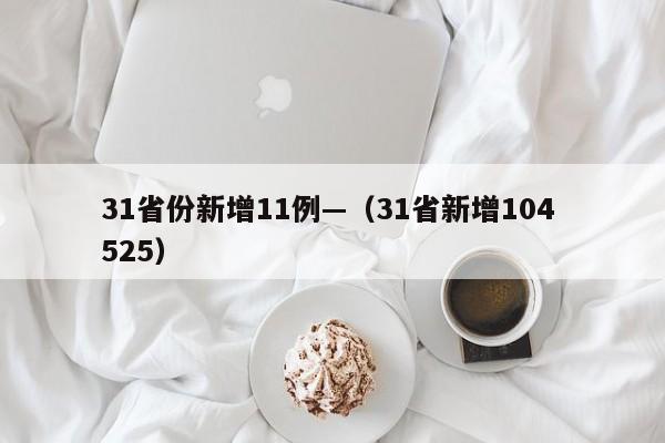 31省份新增11例—（31省新增104 525）