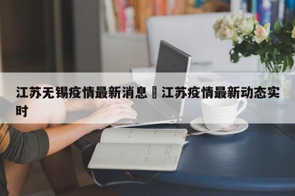 江苏无锡疫情最新消息›江苏疫情最新动态实时