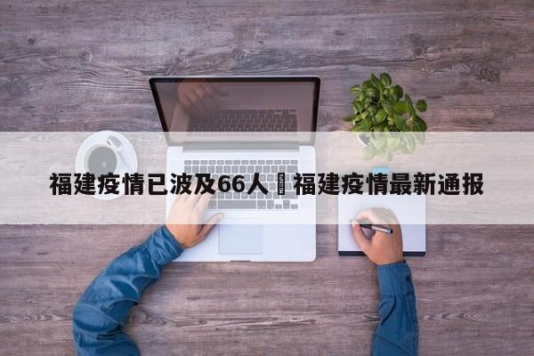 福建疫情已波及66人›福建疫情最新通报