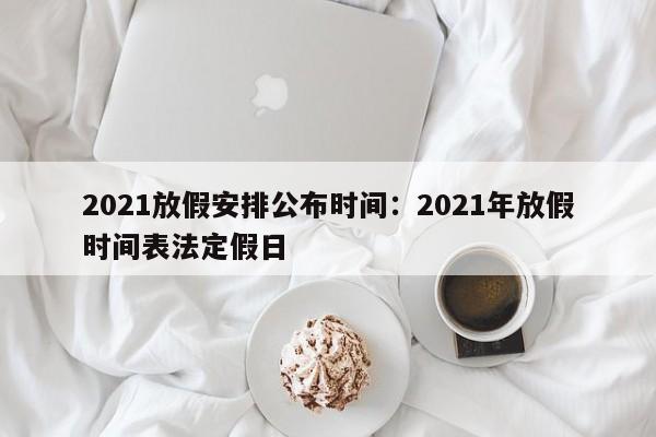 2021放假安排公布时间：2021年放假时间表法定假日