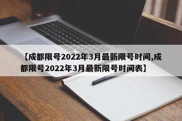 【成都限号2022年3月最新限号时间,成都限号2022年3月最新限号时间表】
