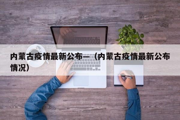 内蒙古疫情最新公布—（内蒙古疫情最新公布情况）