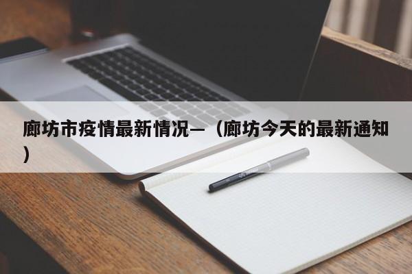廊坊市疫情最新情况—（廊坊今天的最新通知）