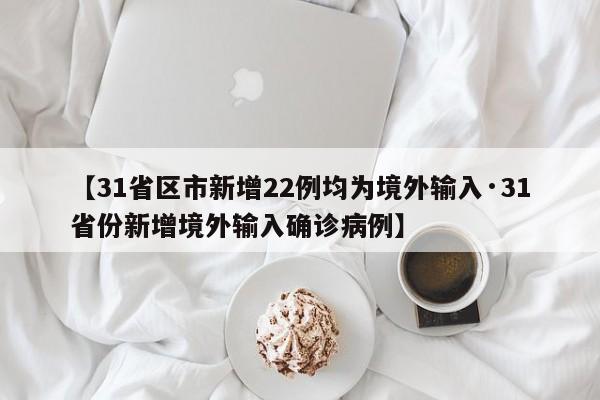 【31省区市新增22例均为境外输入·31省份新增境外输入确诊病例】