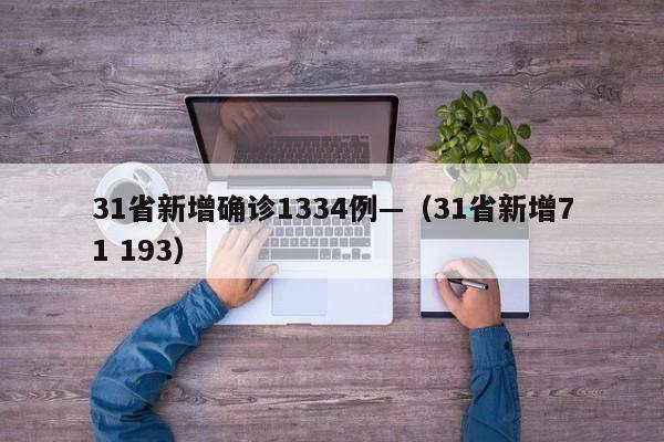 31省新增确诊1334例—(31省新增71 193)