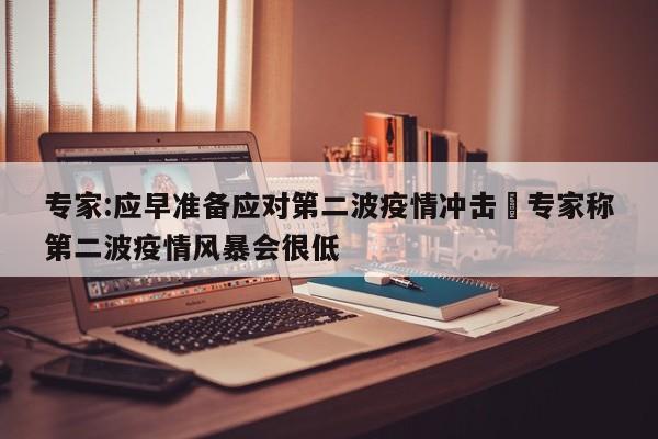 专家:应早准备应对第二波疫情冲击›专家称第二波疫情风暴会很低