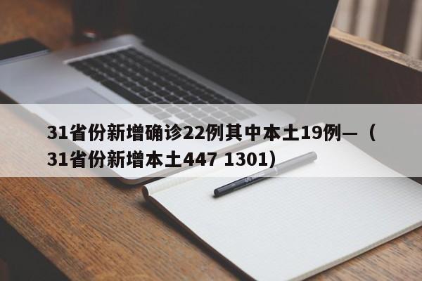 31省份新增确诊22例其中本土19例—（31省份新增本土447 1301）