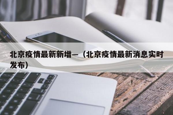 北京疫情最新新增—（北京疫情最新消息实时发布）