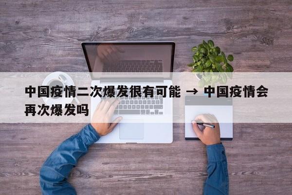 中国疫情二次爆发很有可能 → 中国疫情会再次爆发吗
