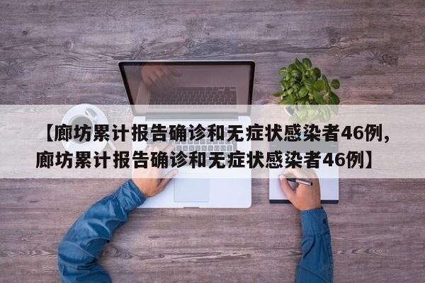【廊坊累计报告确诊和无症状感染者46例,廊坊累计报告确诊和无症状感染者46例】