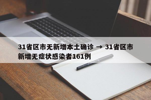 31省区市无新增本土确诊 → 31省区市新增无症状感染者161例