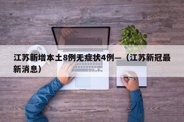 江苏新增本土8例无症状4例—（江苏新冠最新消息）