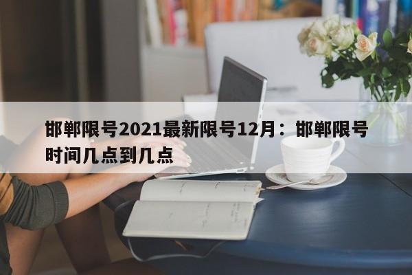 邯郸限号2021最新限号12月：邯郸限号时间几点到几点