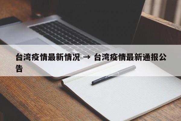 台湾疫情最新情况 → 台湾疫情最新通报公告