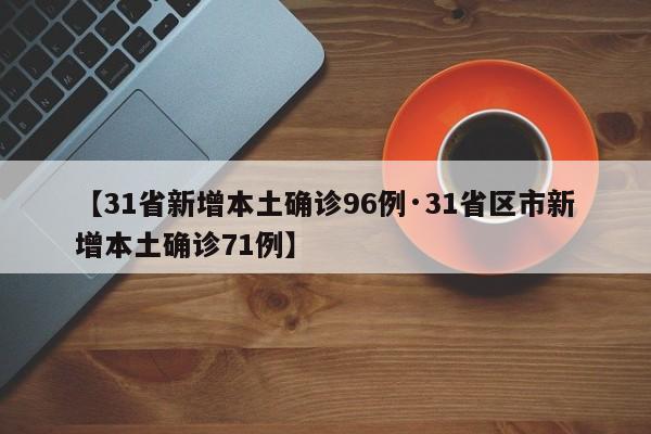 【31省新增本土确诊96例·31省区市新增本土确诊71例】