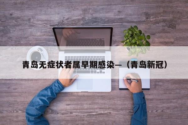 青岛无症状者属早期感染—（青岛新冠）