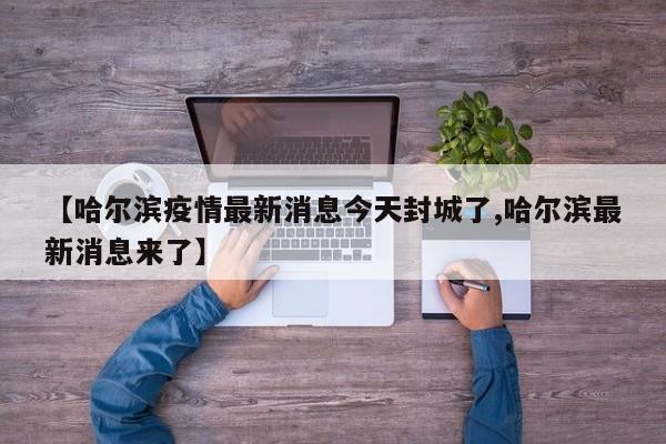 【哈尔滨疫情最新消息今天封城了,哈尔滨最新消息来了】
