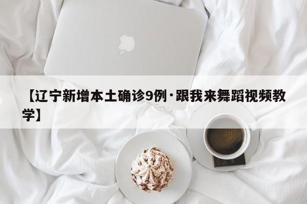 【辽宁新增本土确诊9例·跟我来舞蹈视频教学】