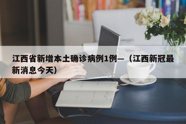 江西省新增本土确诊病例1例—（江西新冠最新消息今天）