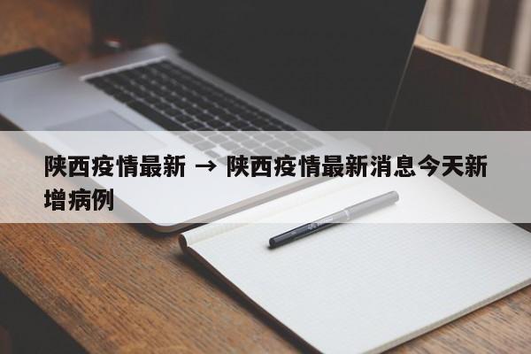 陕西疫情最新 → 陕西疫情最新消息今天新增病例