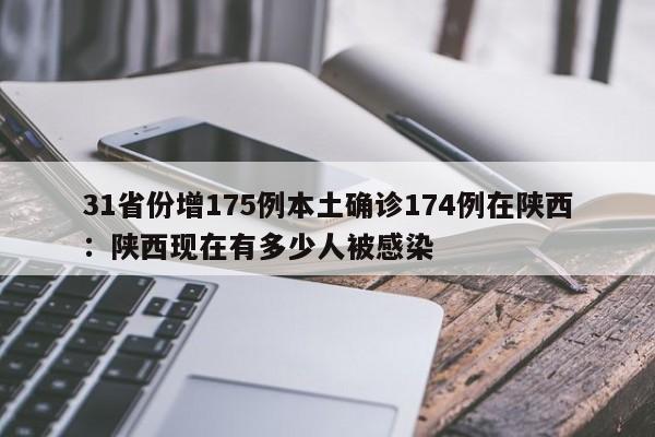 31省份增175例本土确诊174例在陕西：陕西现在有多少人被感染