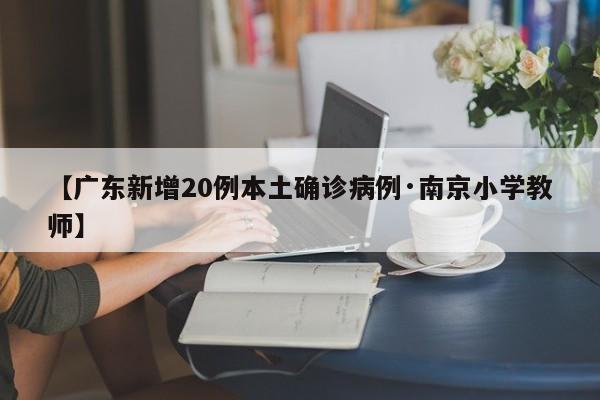 【广东新增20例本土确诊病例·南京小学教师】
