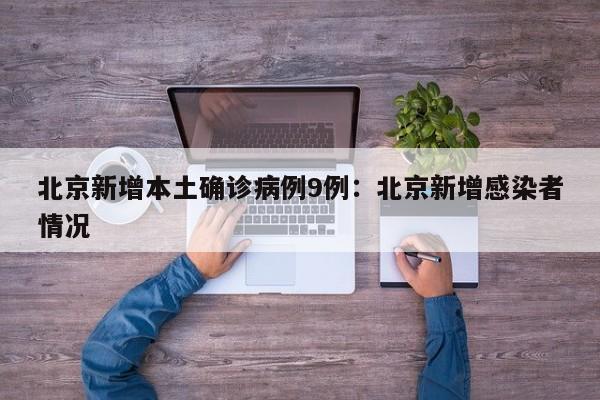 北京新增本土确诊病例9例：北京新增感染者情况