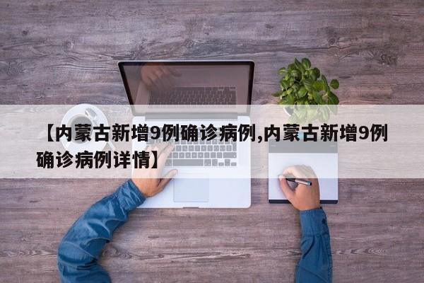 【内蒙古新增9例确诊病例,内蒙古新增9例确诊病例详情】