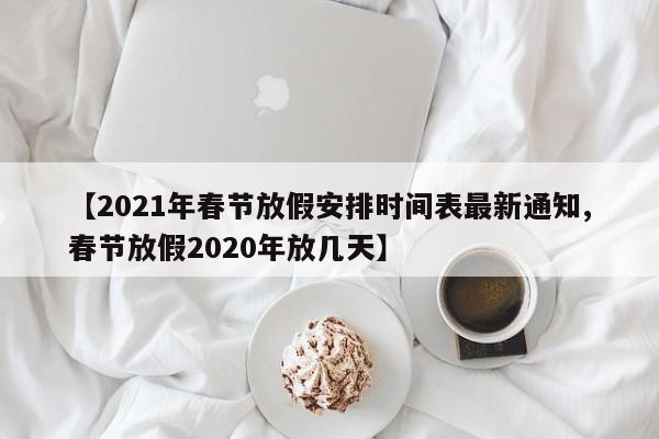 【2021年春节放假安排时间表最新通知,春节放假2020年放几天】