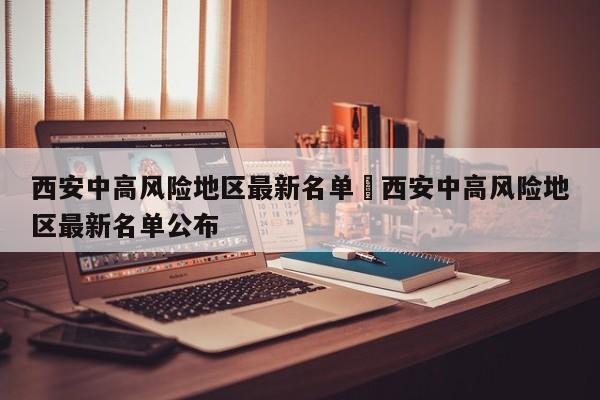 西安中高风险地区最新名单›西安中高风险地区最新名单公布