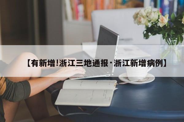 【有新增!浙江三地通报·浙江新增病例】