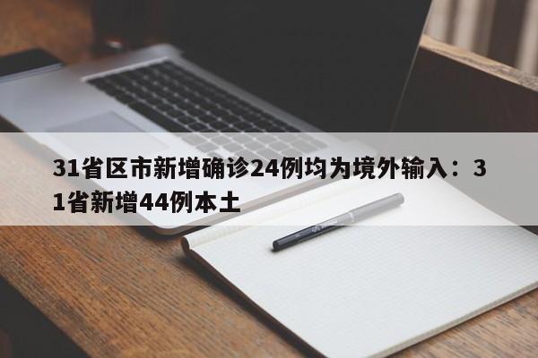 31省区市新增确诊24例均为境外输入：31省新增44例本土