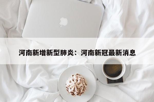 河南新增新型肺炎：河南新冠最新消息