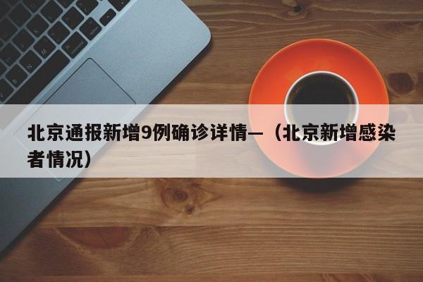 北京通报新增9例确诊详情—（北京新增感染者情况）
