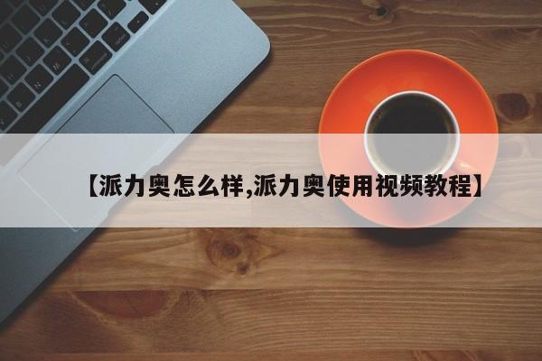 【派力奥怎么样,派力奥使用视频教程】