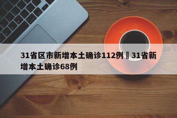 31省区市新增本土确诊112例›31省新增本土确诊68例