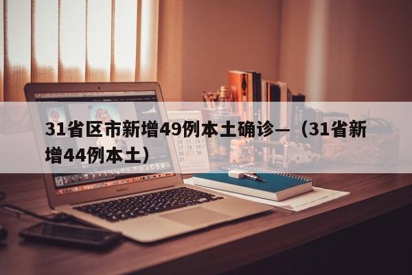 31省区市新增49例本土确诊—（31省新增44例本土）