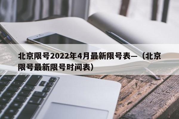 北京限号2022年4月最新限号表—（北京限号最新限号时间表）